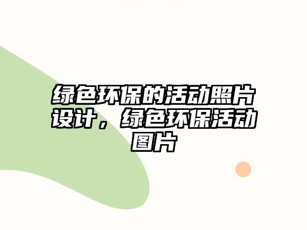 綠色環(huán)保的活動照片設(shè)計，綠色環(huán)?；顒訄D片