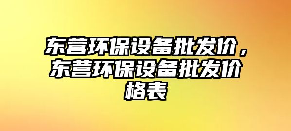 東營環(huán)保設(shè)備批發(fā)價，東營環(huán)保設(shè)備批發(fā)價格表