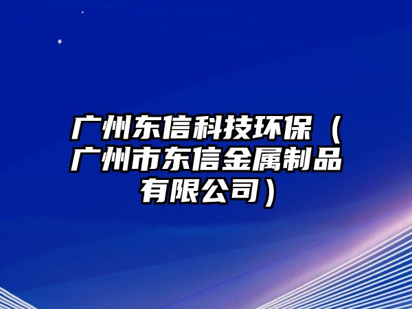 廣州東信科技環(huán)保（廣州市東信金屬制品有限公司）