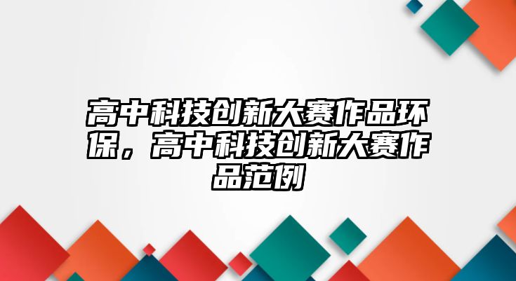 高中科技創(chuàng)新大賽作品環(huán)保，高中科技創(chuàng)新大賽作品范例