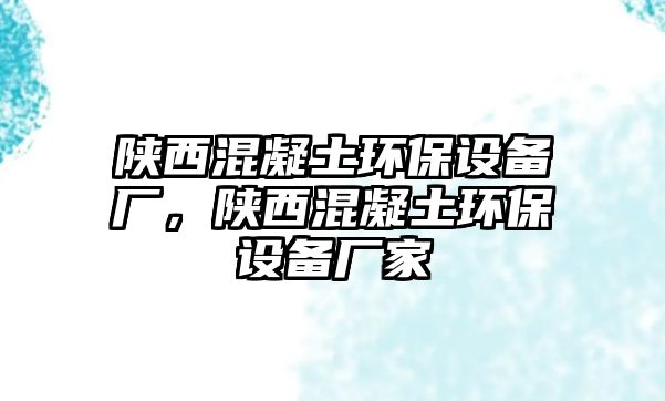 陜西混凝土環(huán)保設(shè)備廠，陜西混凝土環(huán)保設(shè)備廠家