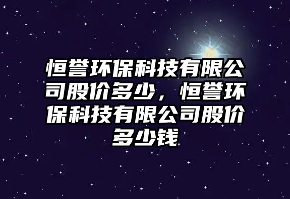 恒譽(yù)環(huán)?？萍加邢薰竟蓛r(jià)多少，恒譽(yù)環(huán)?？萍加邢薰竟蓛r(jià)多少錢