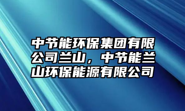 中節(jié)能環(huán)保集團(tuán)有限公司蘭山，中節(jié)能蘭山環(huán)保能源有限公司