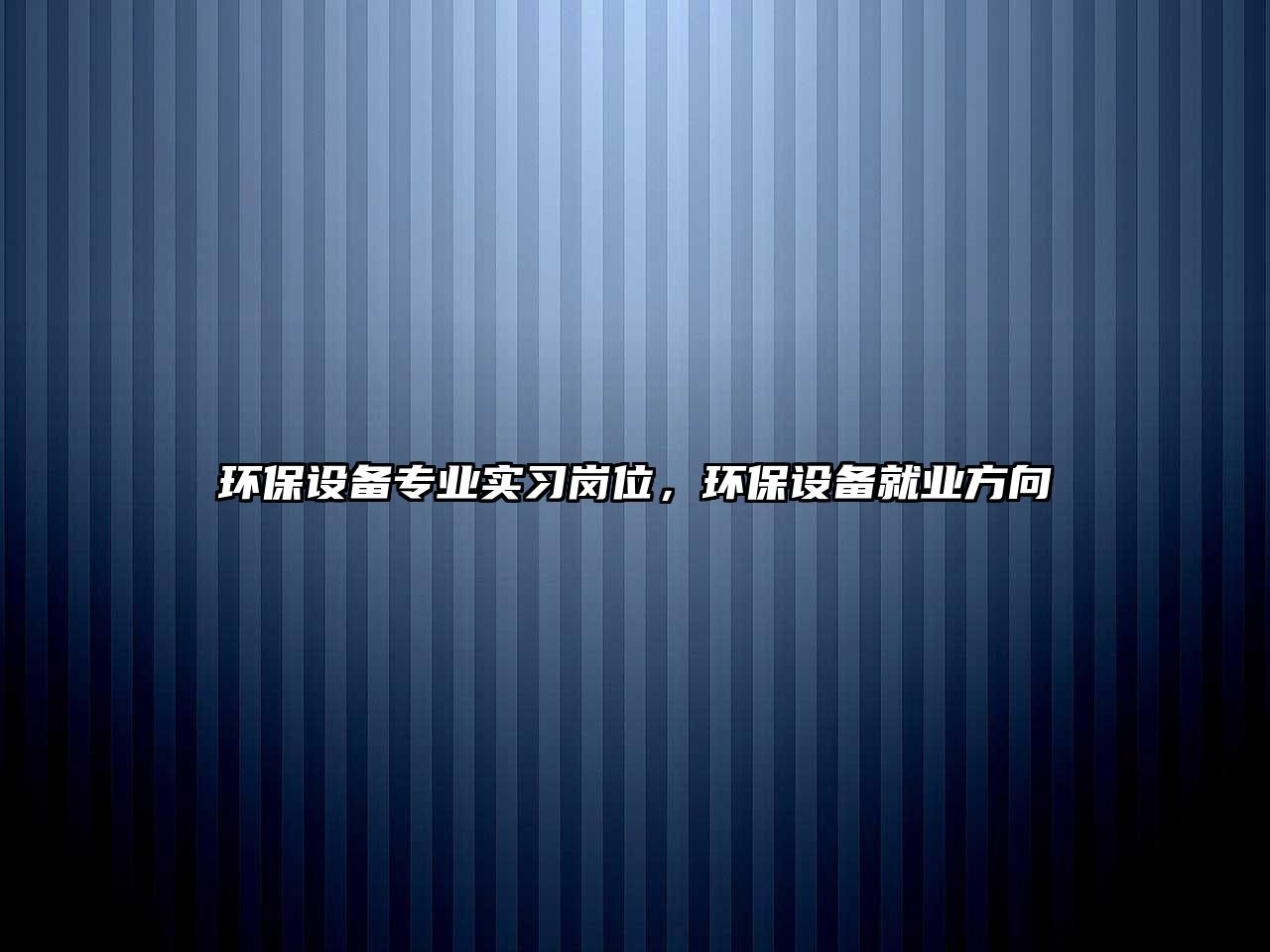 環(huán)保設(shè)備專業(yè)實習崗位，環(huán)保設(shè)備就業(yè)方向