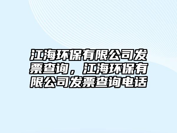 江海環(huán)保有限公司發(fā)票查詢，江海環(huán)保有限公司發(fā)票查詢電話