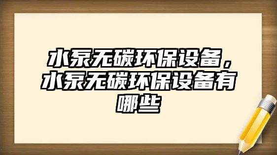 水泵無碳環(huán)保設(shè)備，水泵無碳環(huán)保設(shè)備有哪些