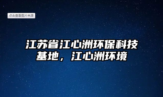 江蘇省江心洲環(huán)?？萍蓟?，江心洲環(huán)境