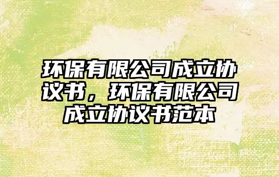 環(huán)保有限公司成立協(xié)議書，環(huán)保有限公司成立協(xié)議書范本