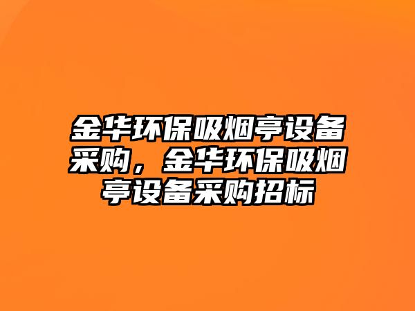 金華環(huán)保吸煙亭設備采購，金華環(huán)保吸煙亭設備采購招標