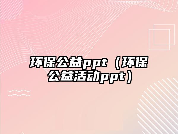 環(huán)保公益ppt（環(huán)保公益活動(dòng)ppt）