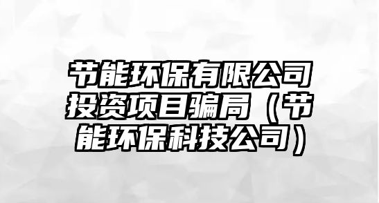 節(jié)能環(huán)保有限公司投資項(xiàng)目騙局（節(jié)能環(huán)?？萍脊荆? class=