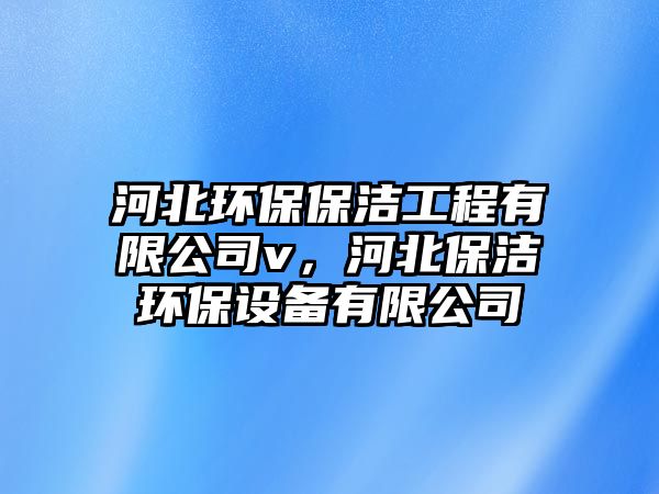 河北環(huán)保保潔工程有限公司v，河北保潔環(huán)保設(shè)備有限公司