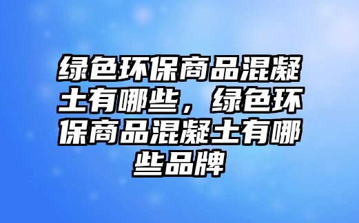 綠色環(huán)保商品混凝土有哪些，綠色環(huán)保商品混凝土有哪些品牌