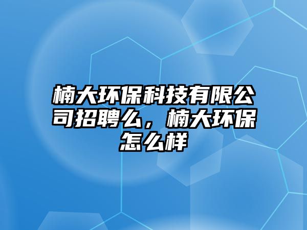 楠大環(huán)?？萍加邢薰菊衅该矗蟓h(huán)保怎么樣