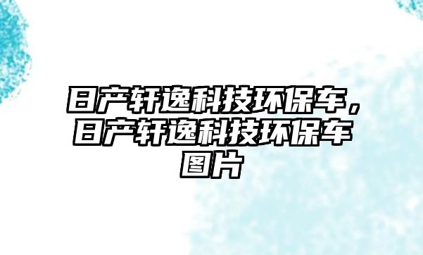 日產軒逸科技環(huán)保車，日產軒逸科技環(huán)保車圖片