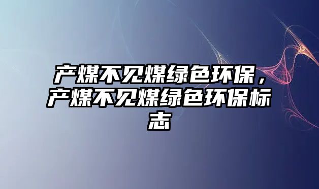 產煤不見煤綠色環(huán)保，產煤不見煤綠色環(huán)保標志