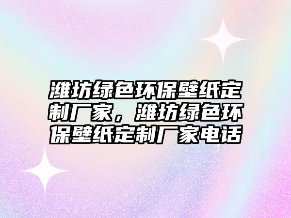 濰坊綠色環(huán)保壁紙定制廠家，濰坊綠色環(huán)保壁紙定制廠家電話