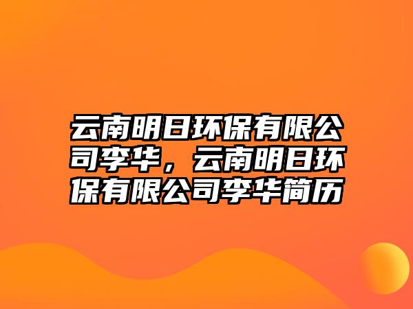 云南明日環(huán)保有限公司李華，云南明日環(huán)保有限公司李華簡歷