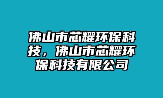 佛山市芯耀環(huán)?？萍迹鹕绞行疽h(huán)?？萍加邢薰? class=