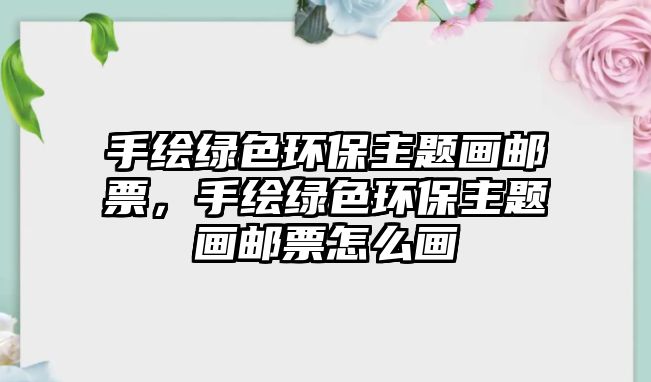 手繪綠色環(huán)保主題畫郵票，手繪綠色環(huán)保主題畫郵票怎么畫