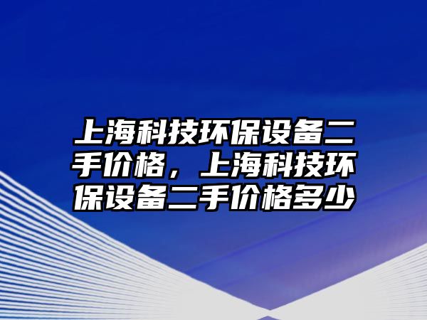 上?？萍辑h(huán)保設備二手價格，上?？萍辑h(huán)保設備二手價格多少