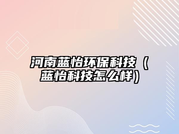 河南藍怡環(huán)?？萍迹ㄋ{怡科技怎么樣）