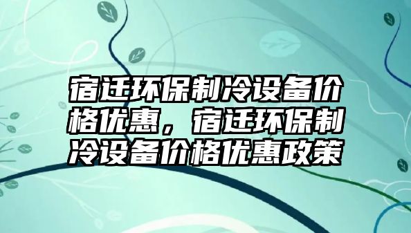 宿遷環(huán)保制冷設備價格優(yōu)惠，宿遷環(huán)保制冷設備價格優(yōu)惠政策