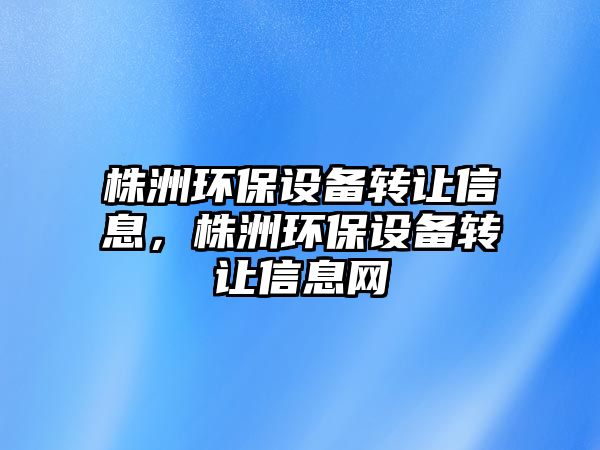 株洲環(huán)保設備轉讓信息，株洲環(huán)保設備轉讓信息網