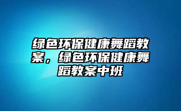 綠色環(huán)保健康舞蹈教案，綠色環(huán)保健康舞蹈教案中班