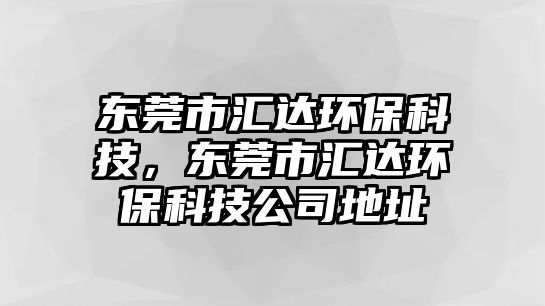 東莞市匯達(dá)環(huán)?？萍?，東莞市匯達(dá)環(huán)保科技公司地址