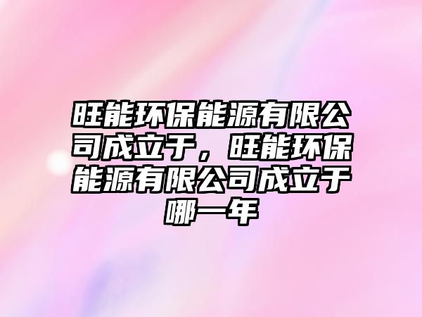 旺能環(huán)保能源有限公司成立于，旺能環(huán)保能源有限公司成立于哪一年