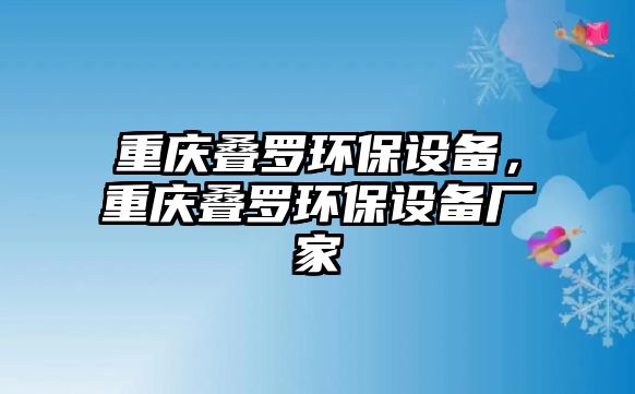 重慶疊羅環(huán)保設(shè)備，重慶疊羅環(huán)保設(shè)備廠家