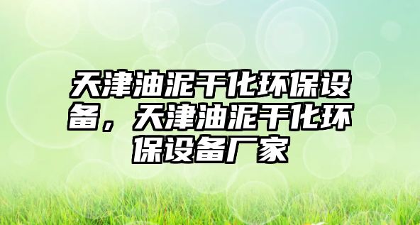 天津油泥干化環(huán)保設(shè)備，天津油泥干化環(huán)保設(shè)備廠家