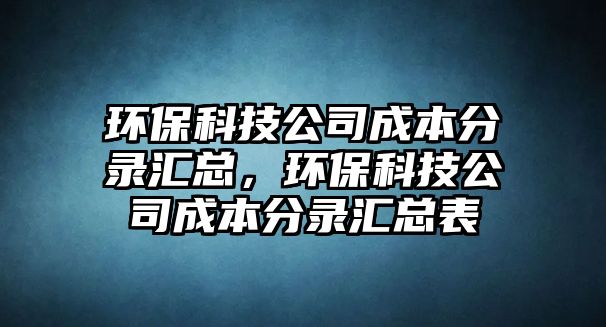 環(huán)?？萍脊境杀痉咒泤R總，環(huán)保科技公司成本分錄匯總表