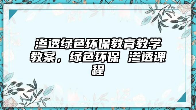 滲透綠色環(huán)保教育教學(xué)教案，綠色環(huán)保 滲透課程