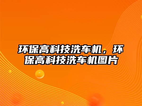 環(huán)保高科技洗車機，環(huán)保高科技洗車機圖片