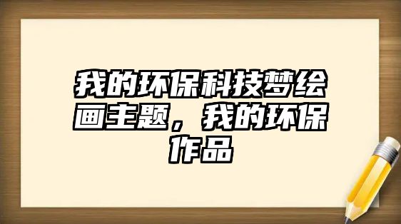 我的環(huán)保科技?jí)衾L畫主題，我的環(huán)保作品