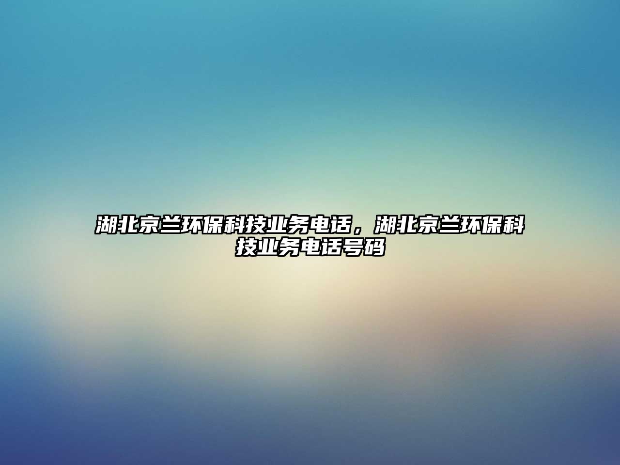 湖北京蘭環(huán)?？萍紭I(yè)務(wù)電話，湖北京蘭環(huán)保科技業(yè)務(wù)電話號(hào)碼