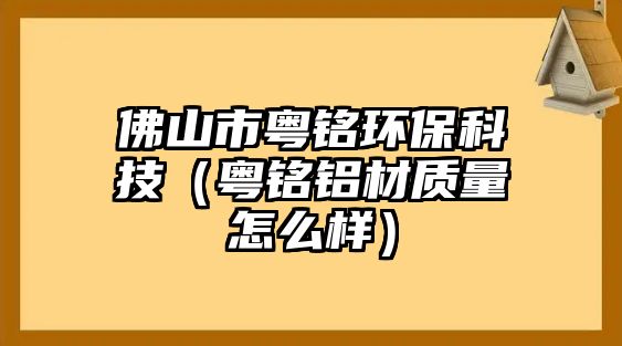 佛山市粵銘環(huán)?？萍迹ɑ涖戜X材質(zhì)量怎么樣）