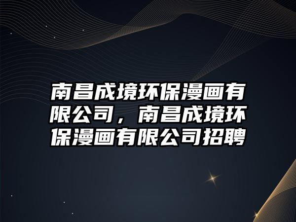 南昌成境環(huán)保漫畫有限公司，南昌成境環(huán)保漫畫有限公司招聘