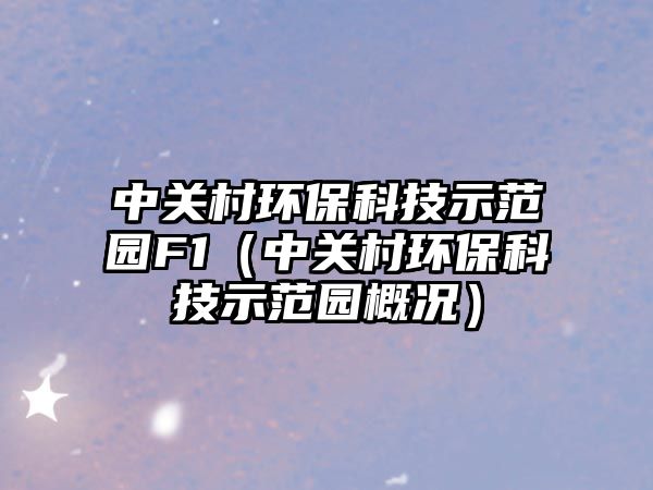 中關村環(huán)保科技示范園F1（中關村環(huán)?？萍际痉秷@概況）