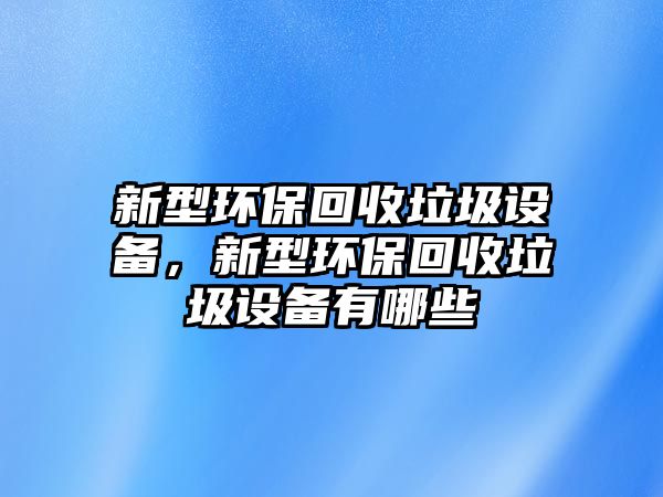 新型環(huán)?；厥绽O(shè)備，新型環(huán)?；厥绽O(shè)備有哪些