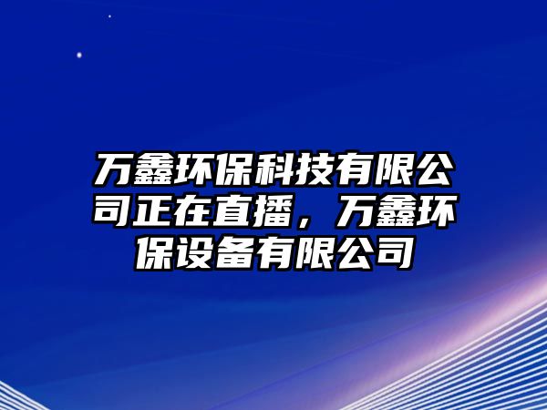 萬(wàn)鑫環(huán)?？萍加邢薰菊谥辈?，萬(wàn)鑫環(huán)保設(shè)備有限公司