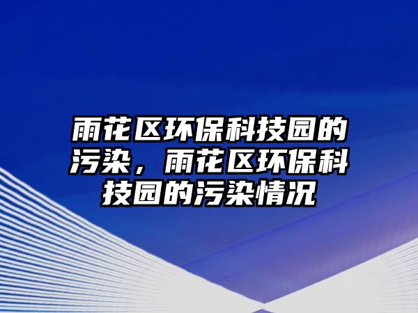 雨花區(qū)環(huán)保科技園的污染，雨花區(qū)環(huán)?？萍紙@的污染情況