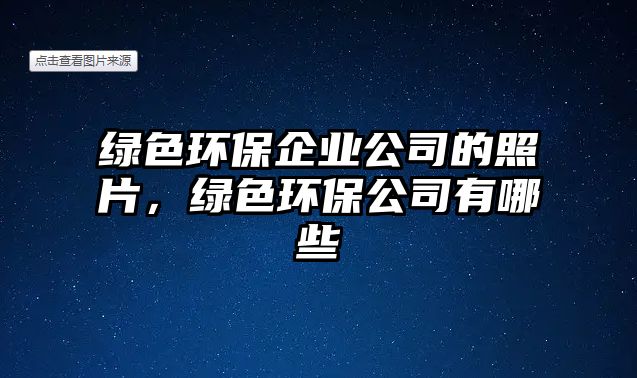 綠色環(huán)保企業(yè)公司的照片，綠色環(huán)保公司有哪些