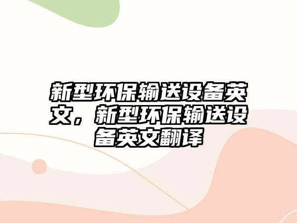 新型環(huán)保輸送設(shè)備英文，新型環(huán)保輸送設(shè)備英文翻譯