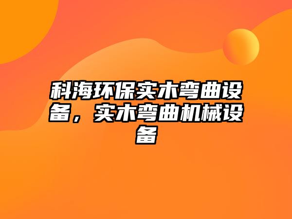 科海環(huán)保實木彎曲設(shè)備，實木彎曲機械設(shè)備