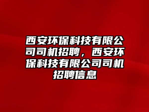 西安環(huán)保科技有限公司司機(jī)招聘，西安環(huán)?？萍加邢薰舅緳C(jī)招聘信息