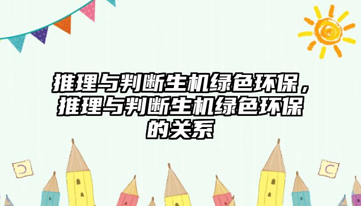 推理與判斷生機綠色環(huán)保，推理與判斷生機綠色環(huán)保的關系