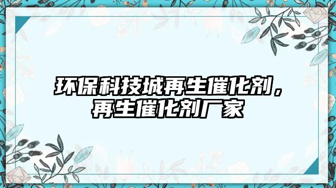 環(huán)?？萍汲窃偕呋瘎?，再生催化劑廠家